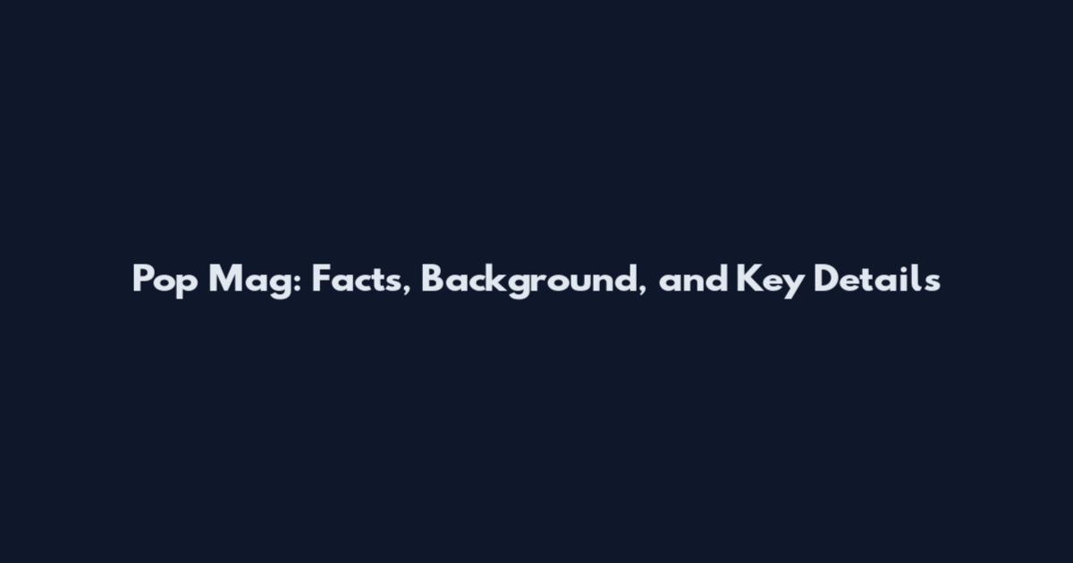 Pop Mag: Facts, Background, and Key Details