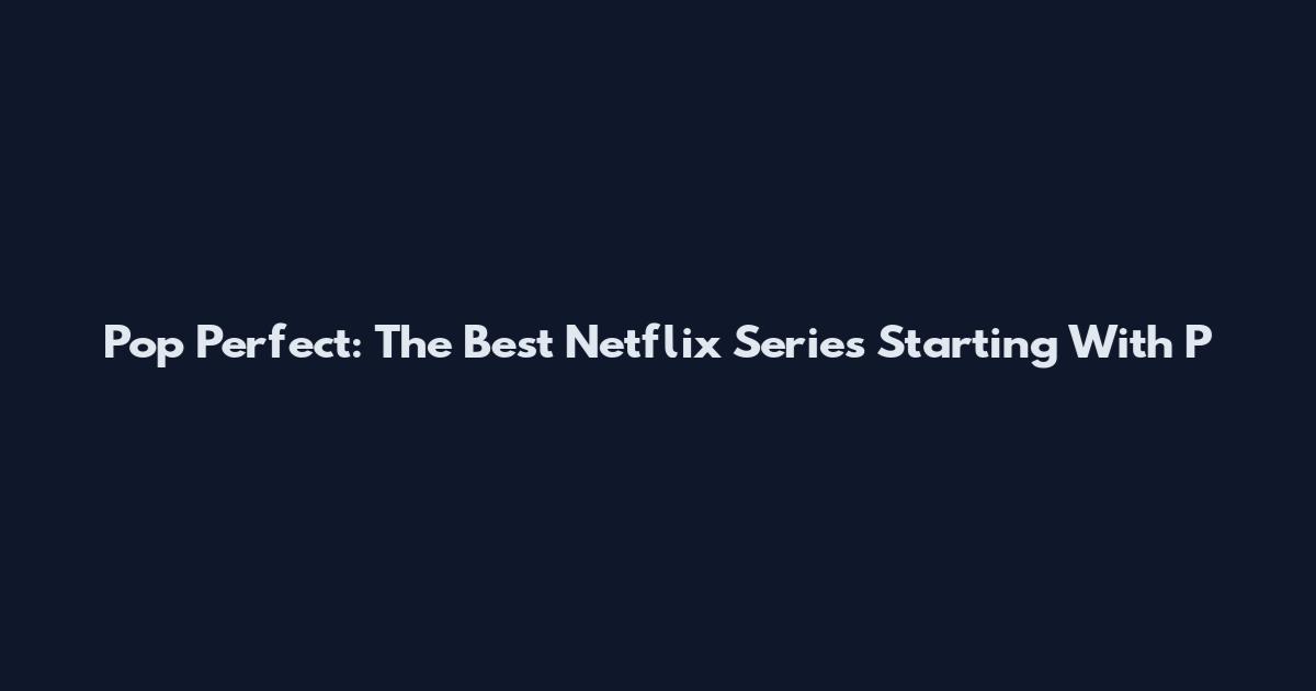 Pop Perfect: The Best Netflix Series Starting With P