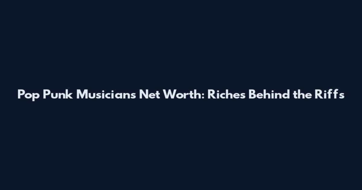Pop Punk Musicians Net Worth: Riches Behind the Riffs