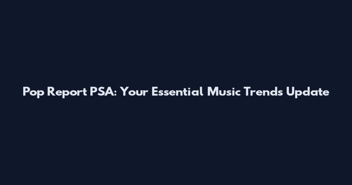 Pop Report PSA: Your Essential Music Trends Update