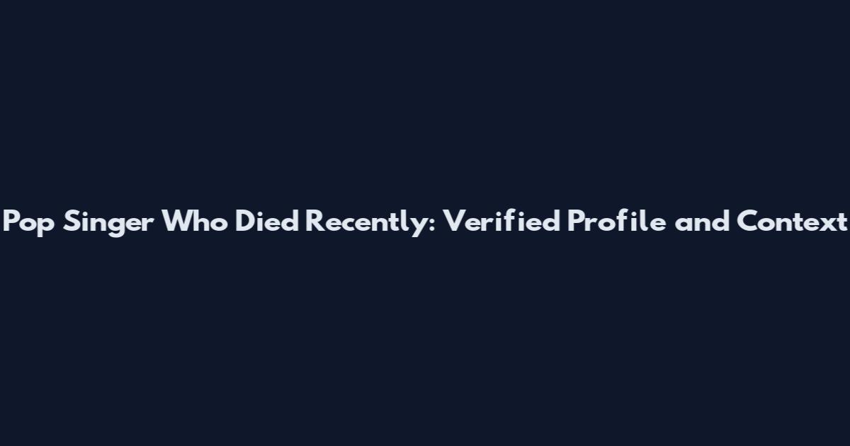 Pop Singer Who Died Recently: Verified Profile and Context