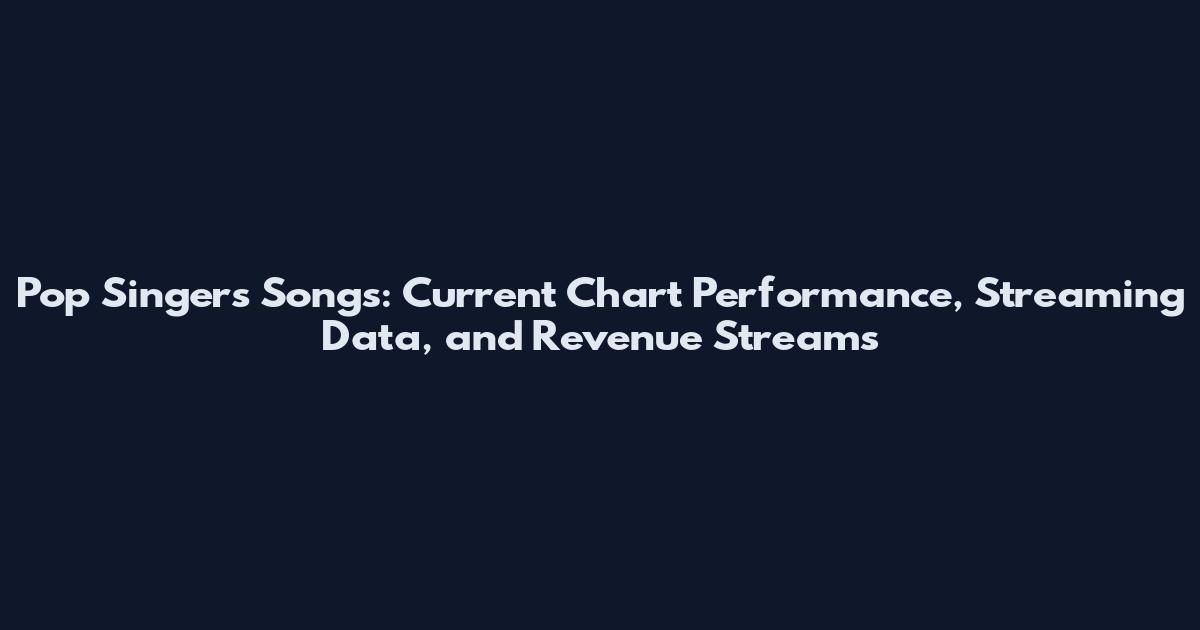 Pop Singers Songs: Current Chart Performance, Streaming Data, and Revenue Streams