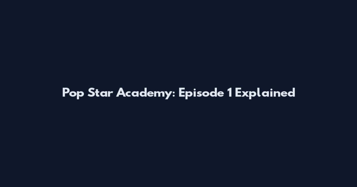 Pop Star Academy: Episode 1 Explained