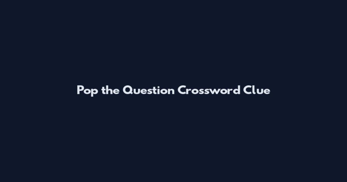 Pop the Question Crossword Clue