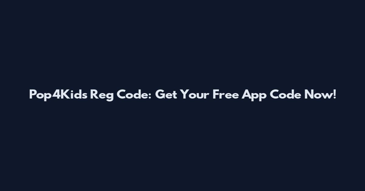 Pop4Kids Reg Code: Get Your Free App Code Now!