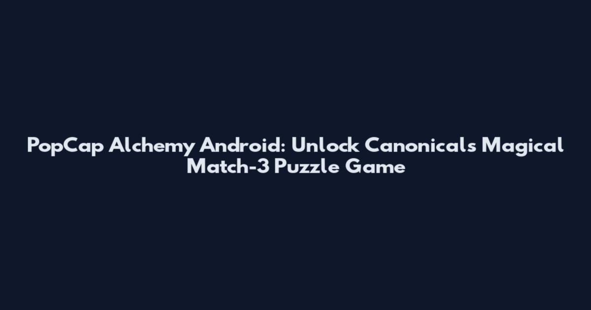 PopCap Alchemy Android: Unlock Canonical's Magical Match-3 Puzzle Game