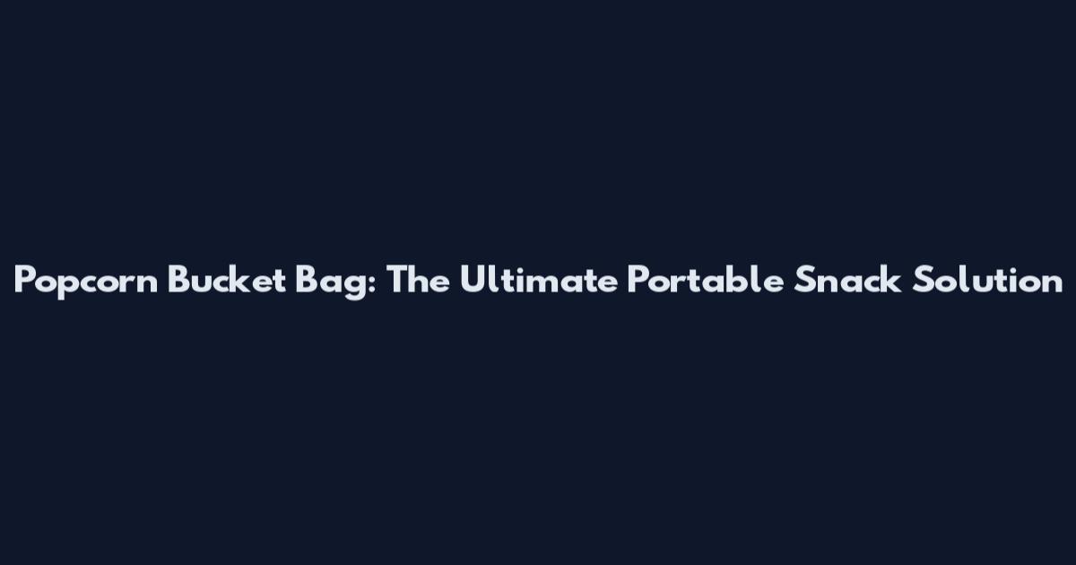 Popcorn Bucket Bag: The Ultimate Portable Snack Solution