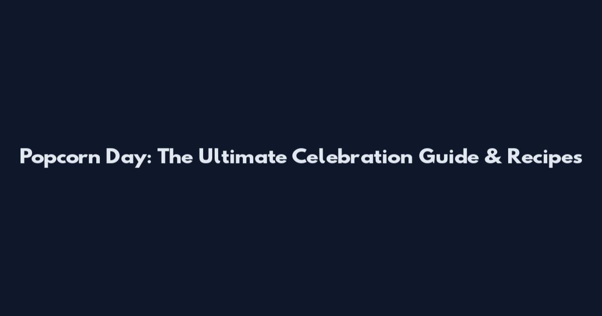 Popcorn Day: The Ultimate Celebration Guide & Recipes
