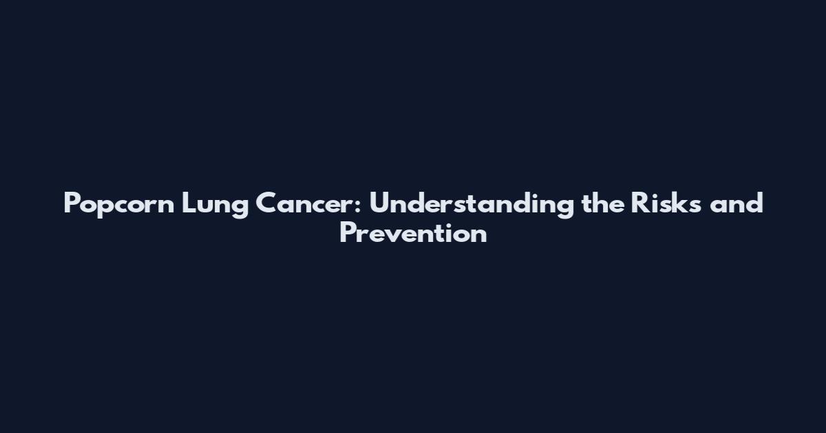 Popcorn Lung Cancer: Understanding the Risks and Prevention