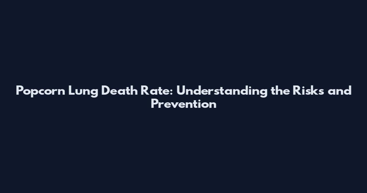 Popcorn Lung Death Rate: Understanding the Risks and Prevention