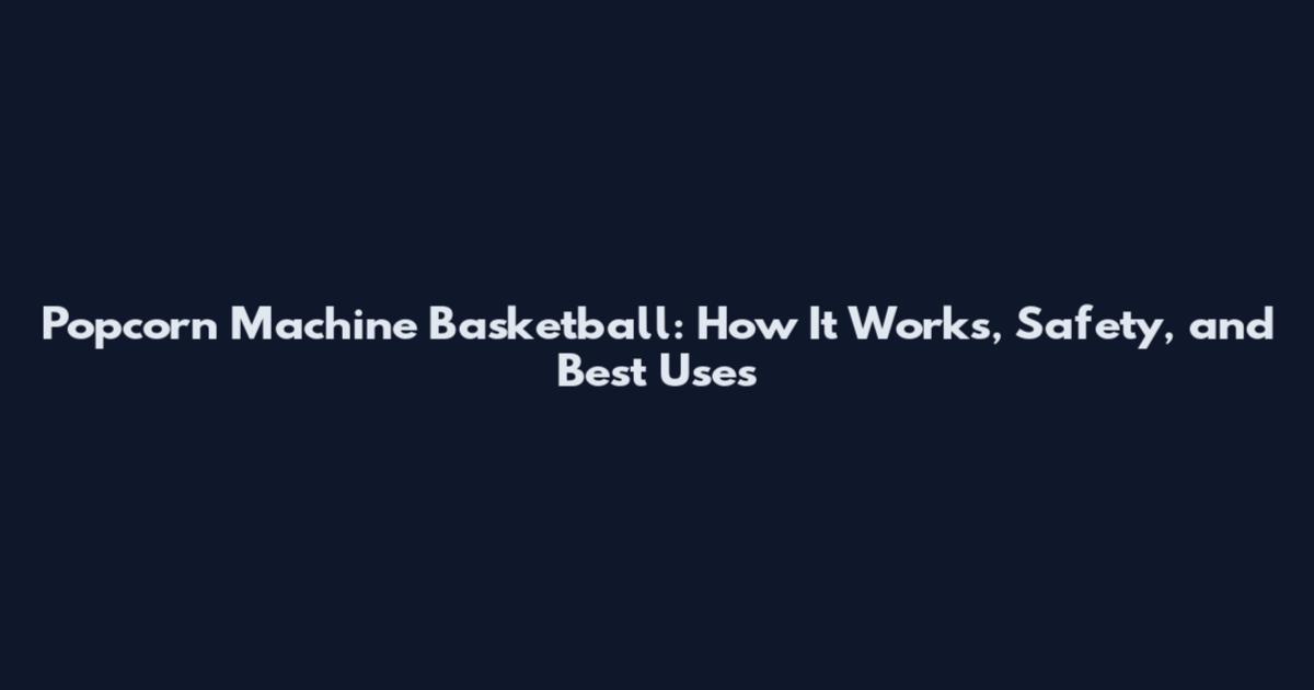 Popcorn Machine Basketball: How It Works, Safety, and Best Uses