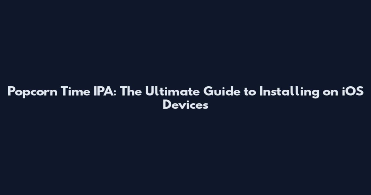 Popcorn Time IPA: The Ultimate Guide to Installing on iOS Devices