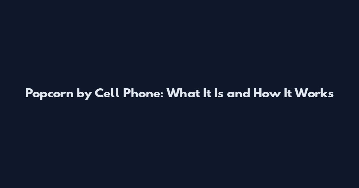 Popcorn by Cell Phone: What It Is and How It Works