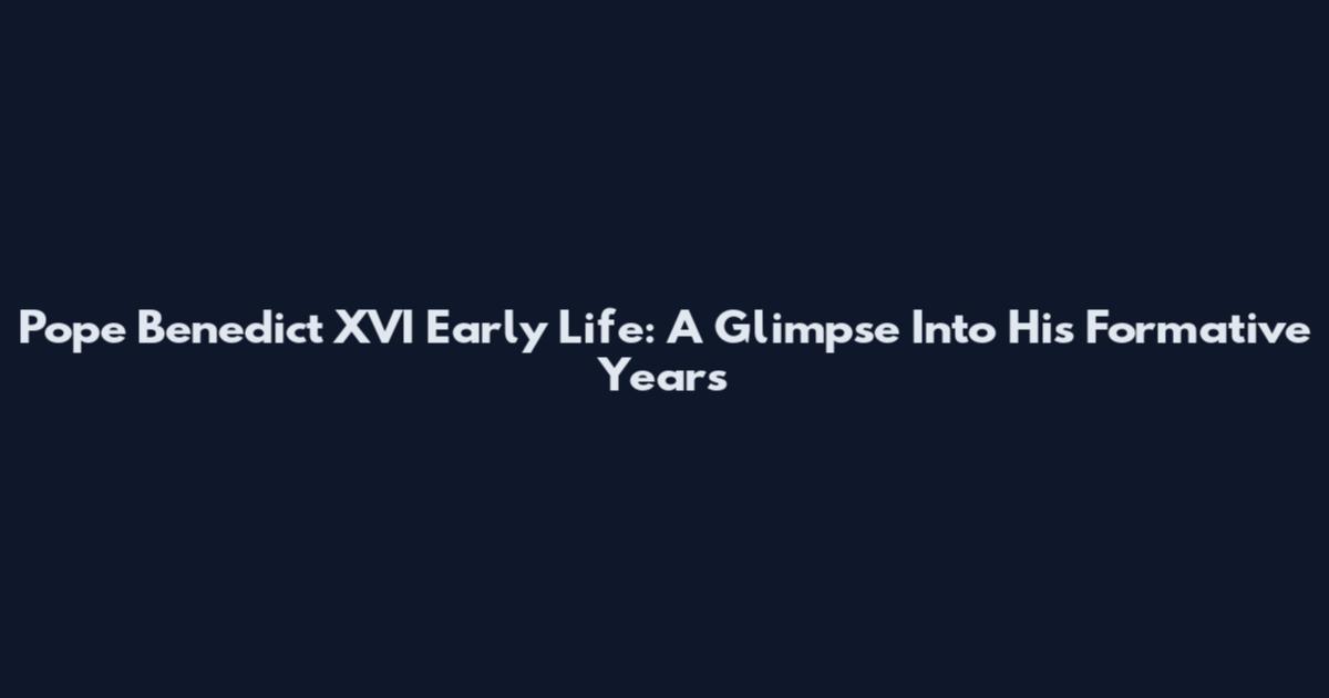 Pope Benedict XVI Early Life: A Glimpse Into His Formative Years