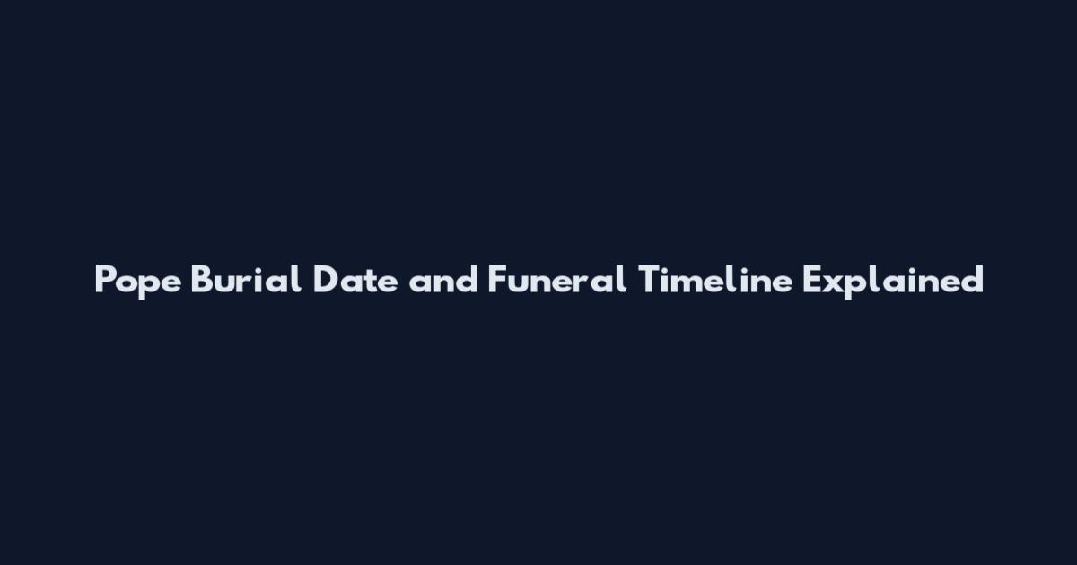 Pope Burial Date and Funeral Timeline Explained