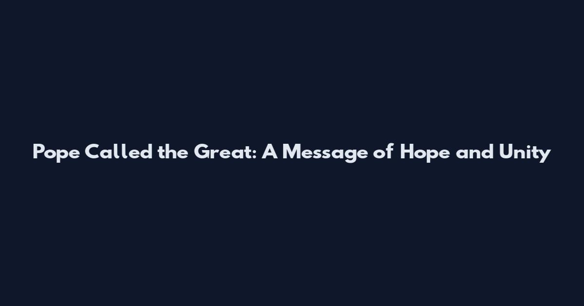 Pope Called the Great: A Message of Hope and Unity
