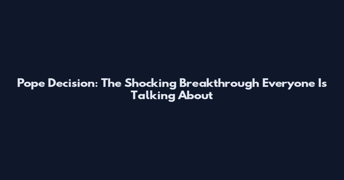 Pope Decision: The Shocking Breakthrough Everyone Is Talking About