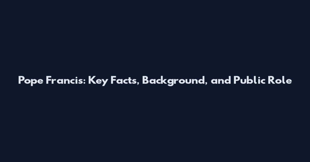 Pope Francis: Key Facts, Background, and Public Role
