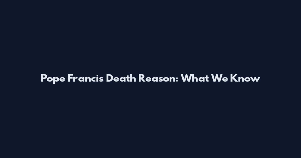 Pope Francis Death Reason: What We Know