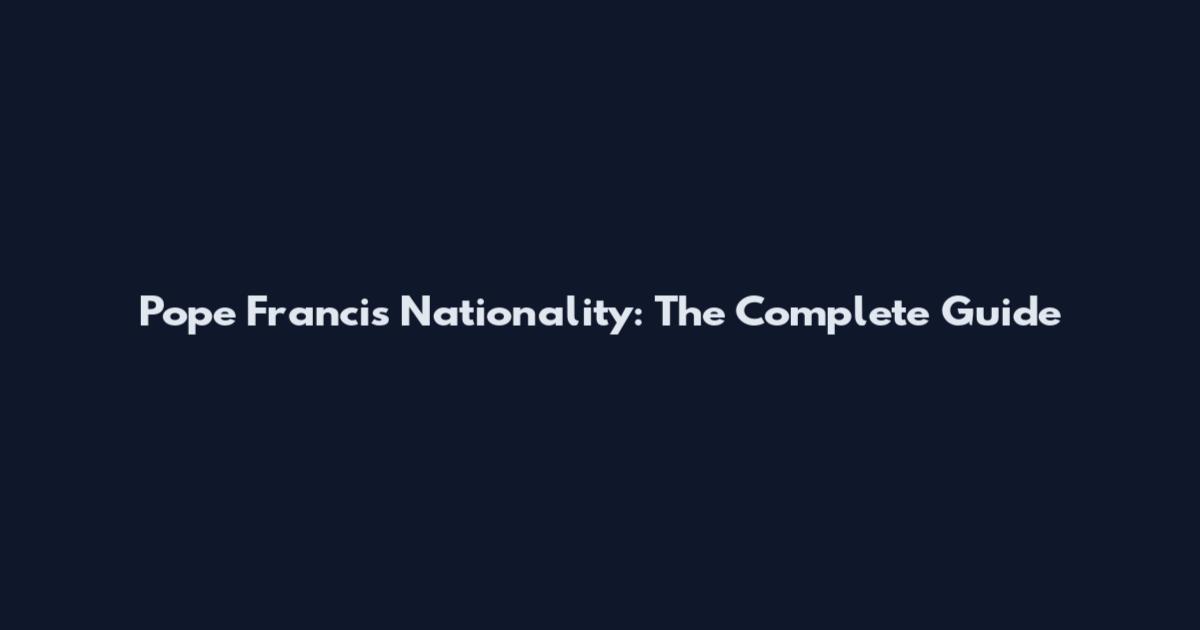 Pope Francis Nationality: The Complete Guide