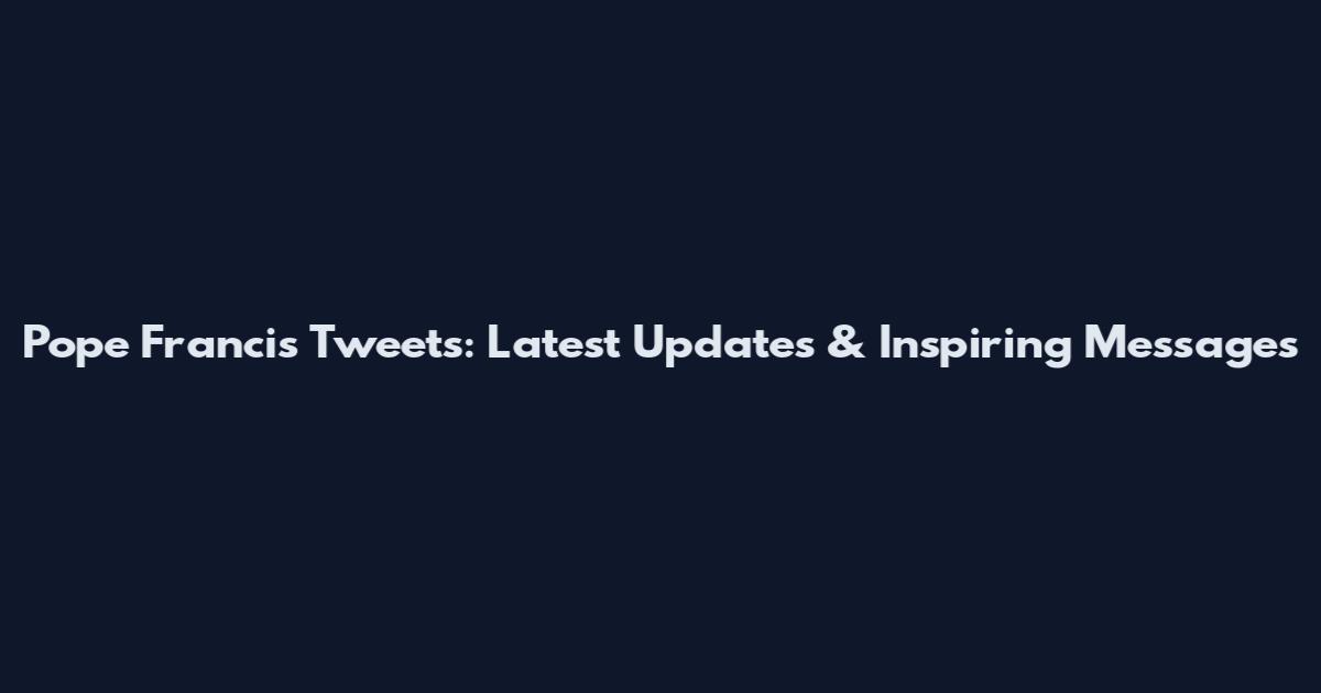 Pope Francis Tweets: Latest Updates & Inspiring Messages