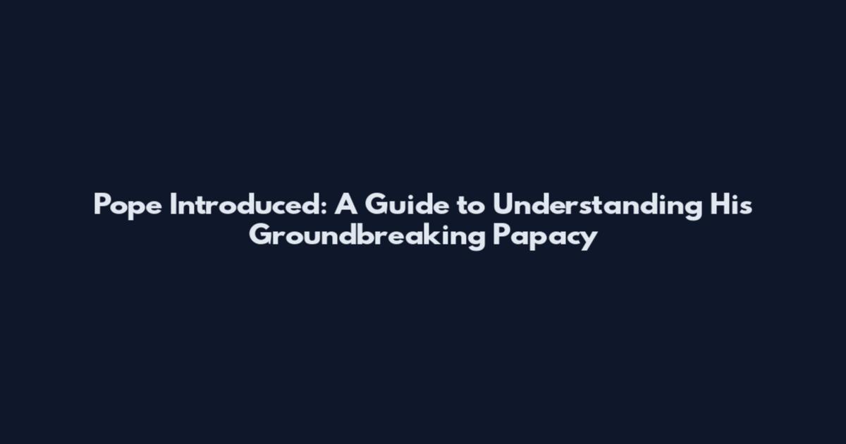 Pope Introduced: A Guide to Understanding His Groundbreaking Papacy