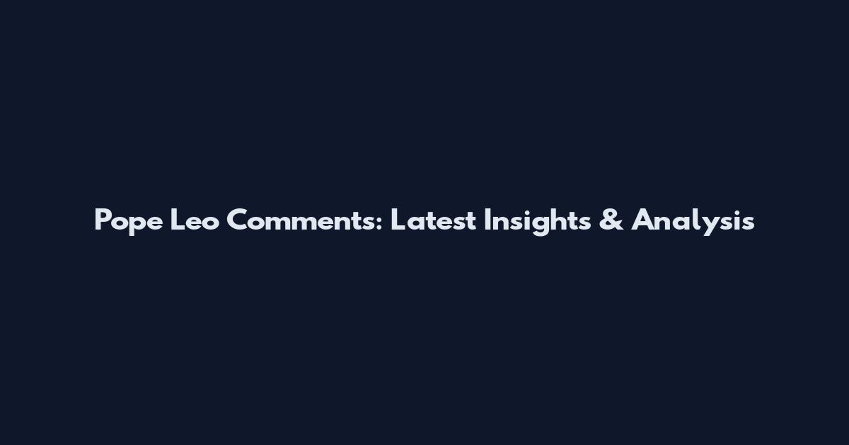 Pope Leo Comments: Latest Insights & Analysis