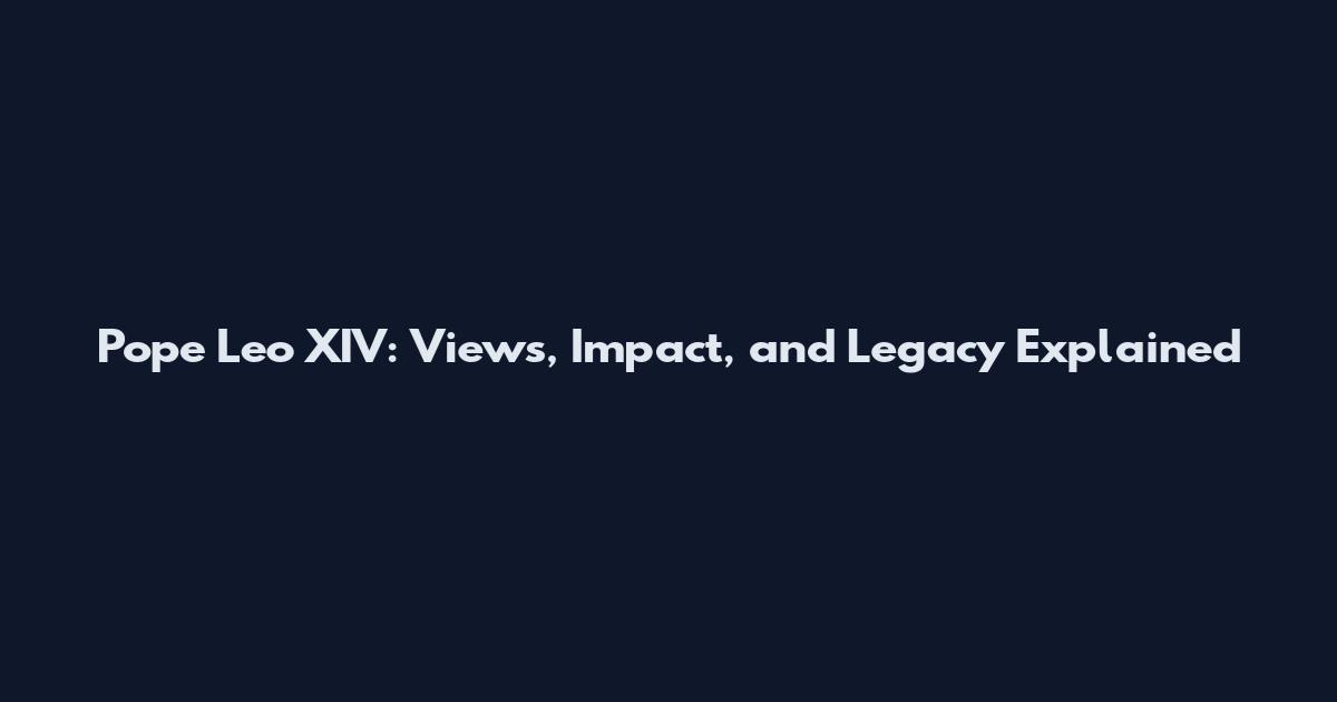 Pope Leo XIV: Views, Impact, and Legacy Explained