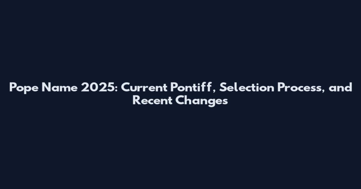 Pope Name 2025: Current Pontiff, Selection Process, and Recent Changes