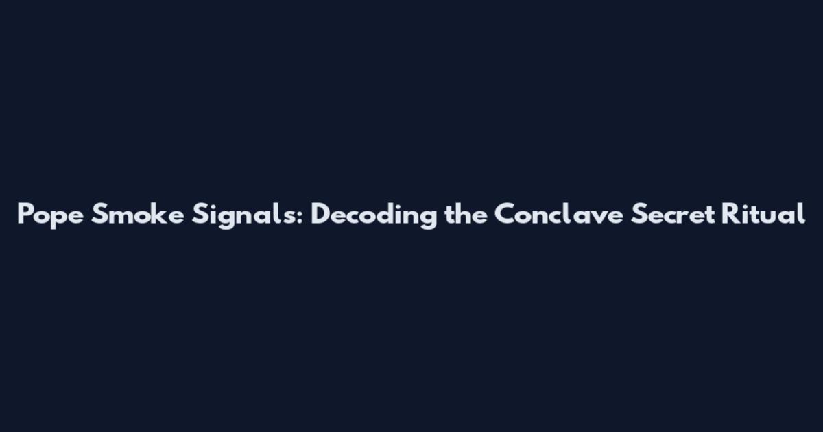 Pope Smoke Signals: Decoding the Conclave Secret Ritual