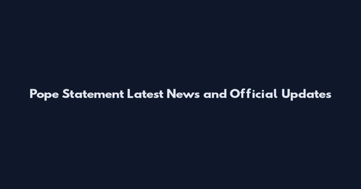 Pope Statement Latest News and Official Updates