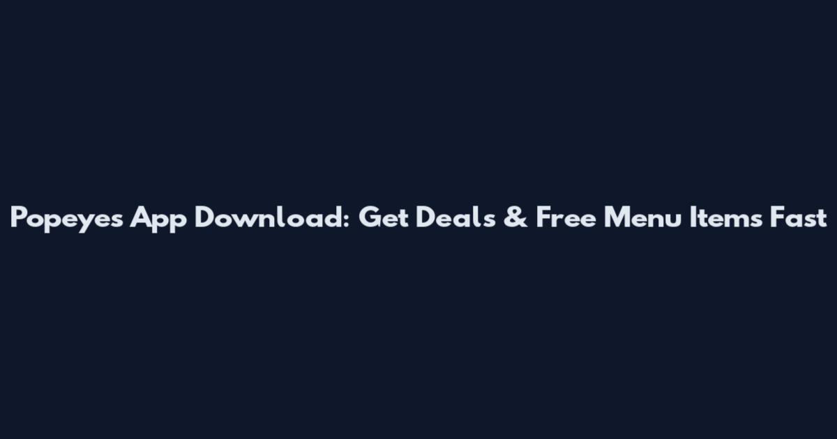 Popeyes App Download: Get Deals & Free Menu Items Fast
