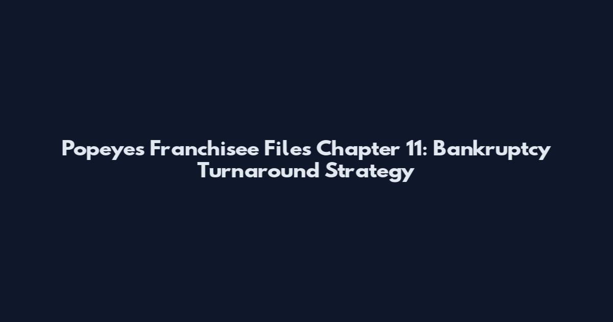 Popeyes Franchisee Files Chapter 11: Bankruptcy Turnaround Strategy