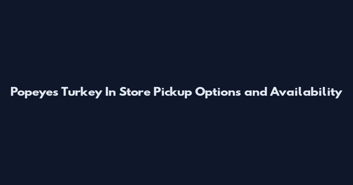 Popeyes Turkey In Store Pickup Options and Availability