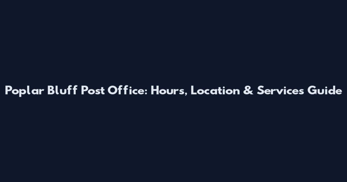 Poplar Bluff Post Office: Hours, Location & Services Guide