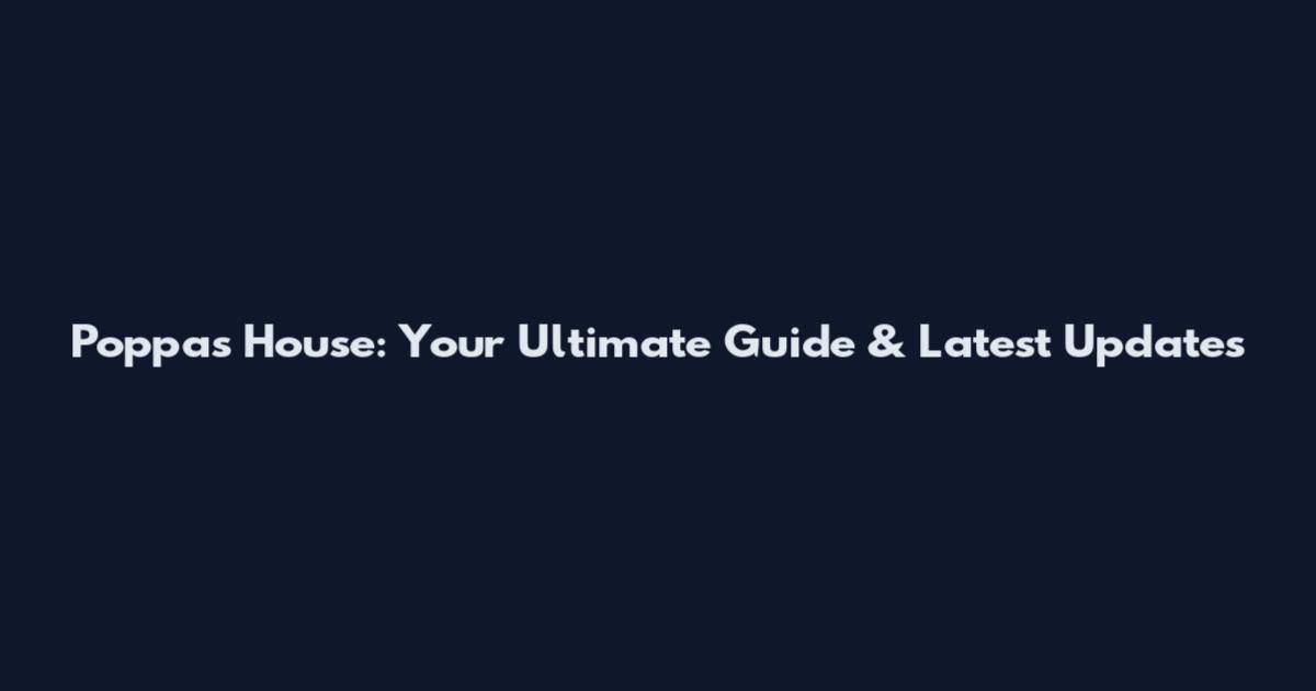 Poppa's House: Your Ultimate Guide & Latest Updates