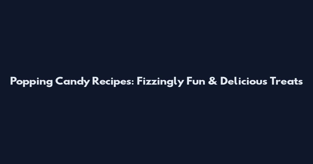 Popping Candy Recipes: Fizzingly Fun & Delicious Treats