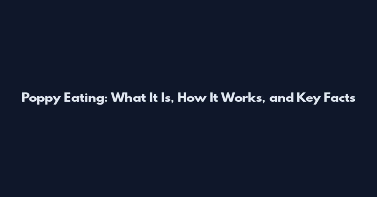 Poppy Eating: What It Is, How It Works, and Key Facts