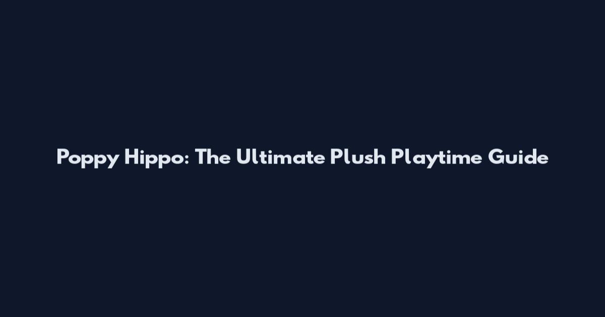 Poppy Hippo: The Ultimate Plush Playtime Guide
