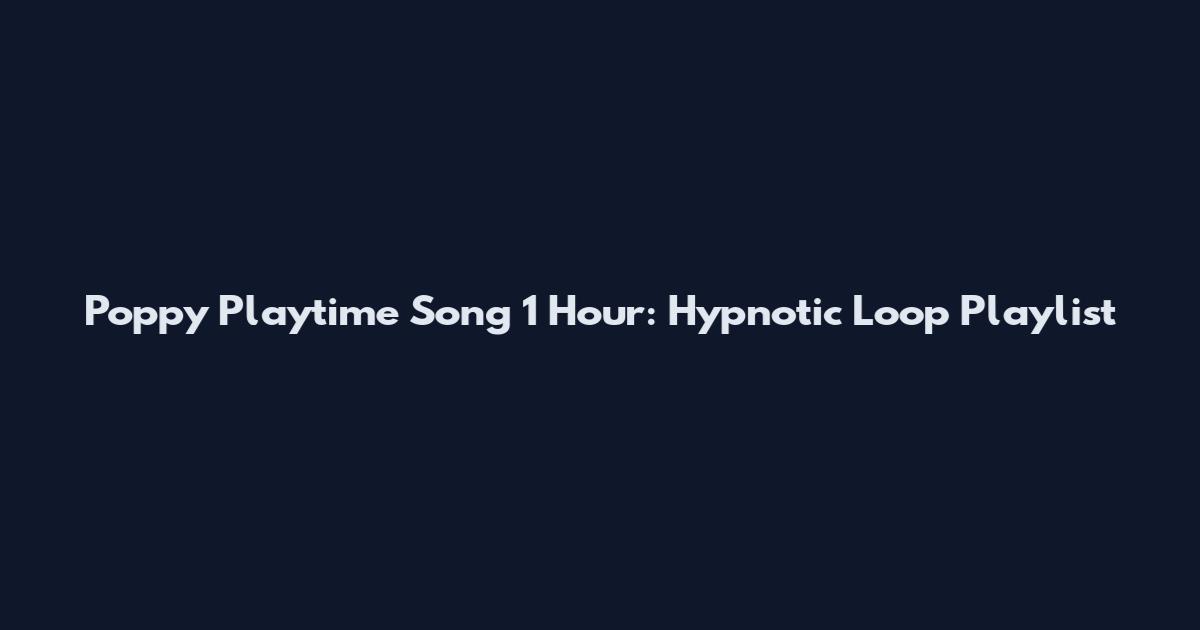 Poppy Playtime Song 1 Hour: Hypnotic Loop Playlist