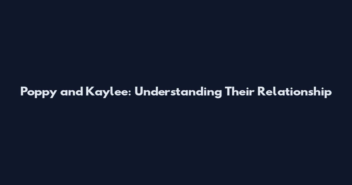 Poppy and Kaylee: Understanding Their Relationship