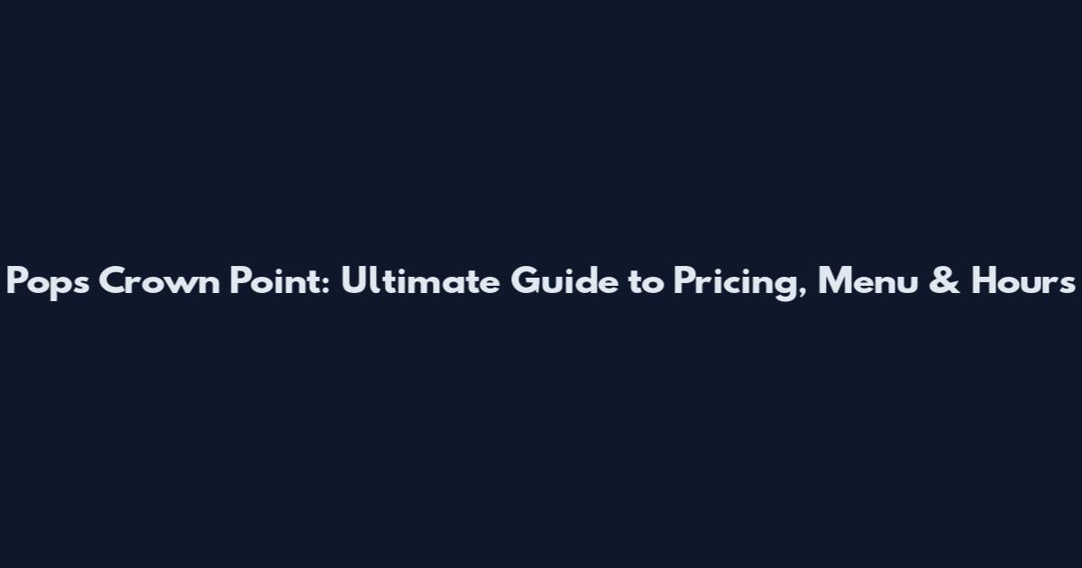 Pops Crown Point: Ultimate Guide to Pricing, Menu & Hours