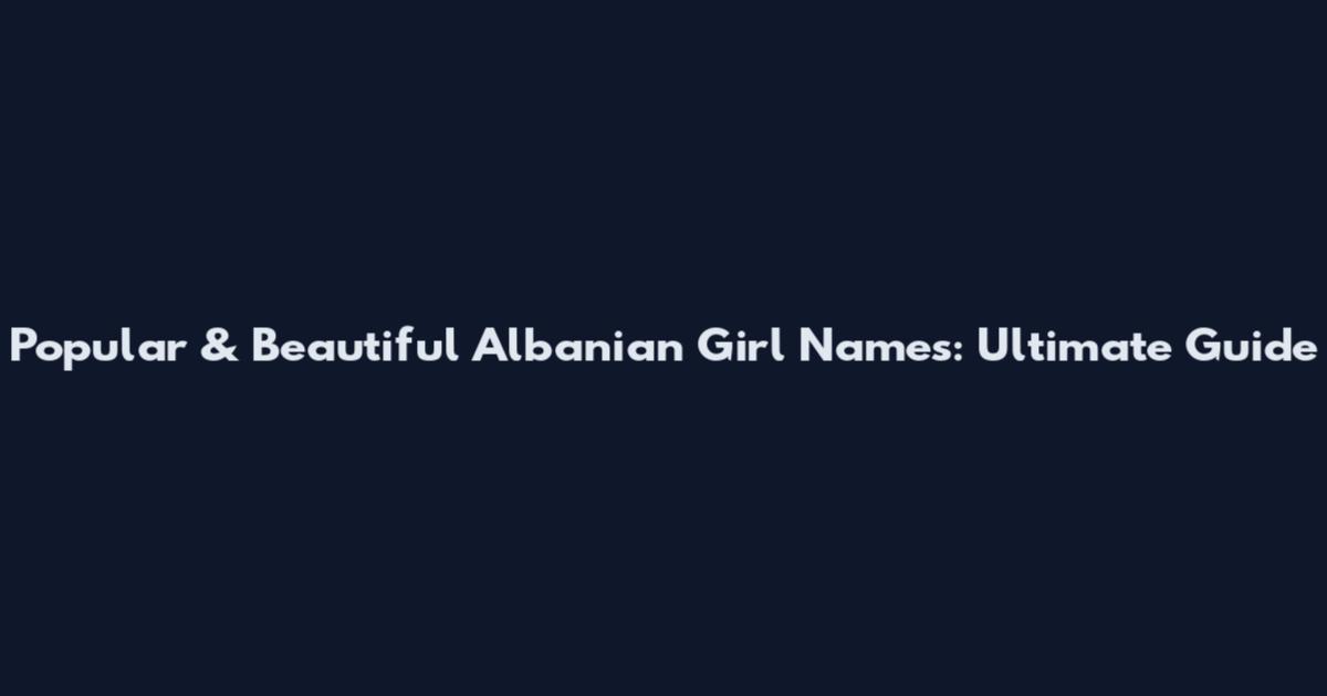Popular & Beautiful Albanian Girl Names: Ultimate Guide