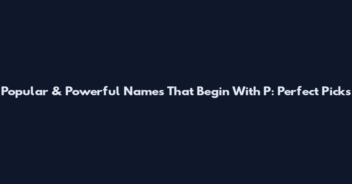 Popular & Powerful Names That Begin With P: Perfect Picks