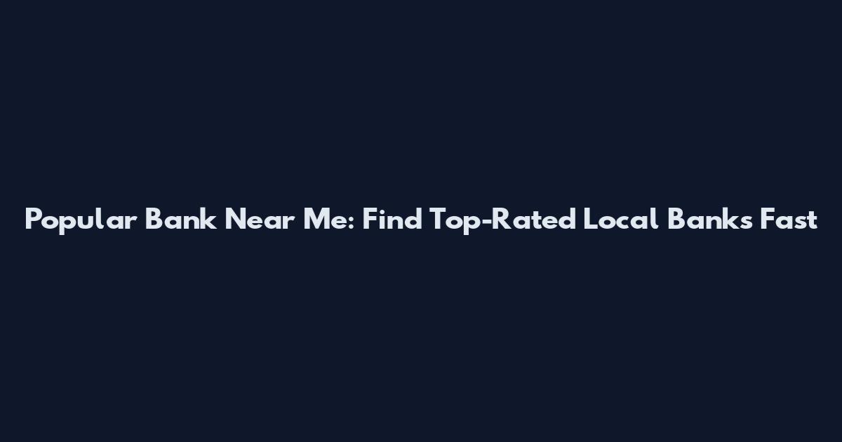 Popular Bank Near Me: Find Top-Rated Local Banks Fast