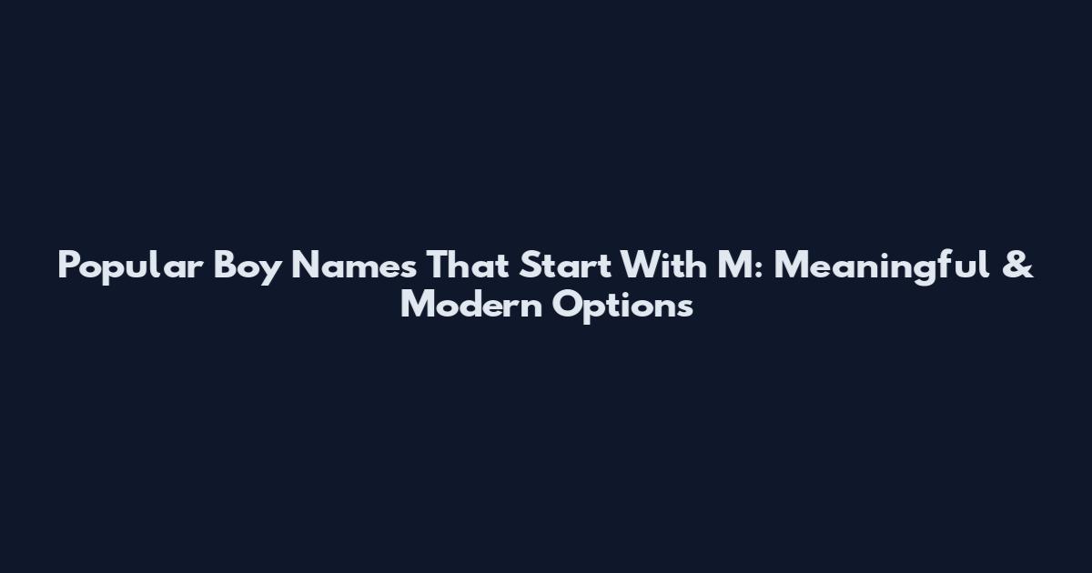 Popular Boy Names That Start With M: Meaningful & Modern Options