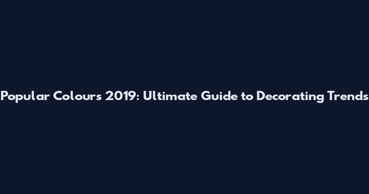 Popular Colours 2019: Ultimate Guide to Decorating Trends