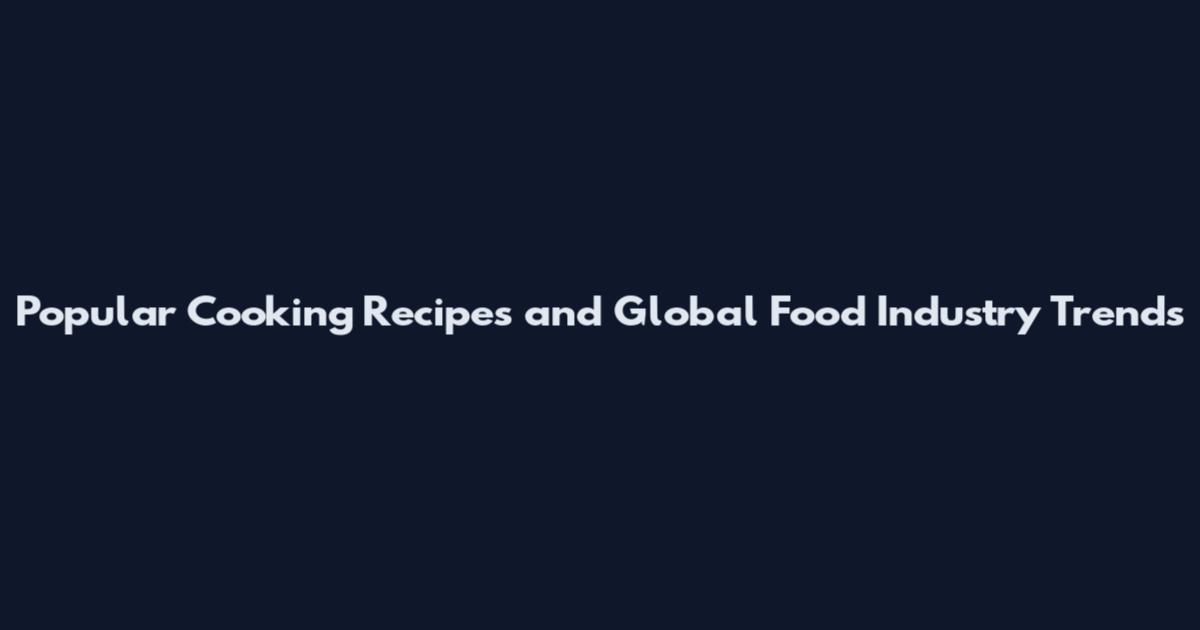 Popular Cooking Recipes and Global Food Industry Trends