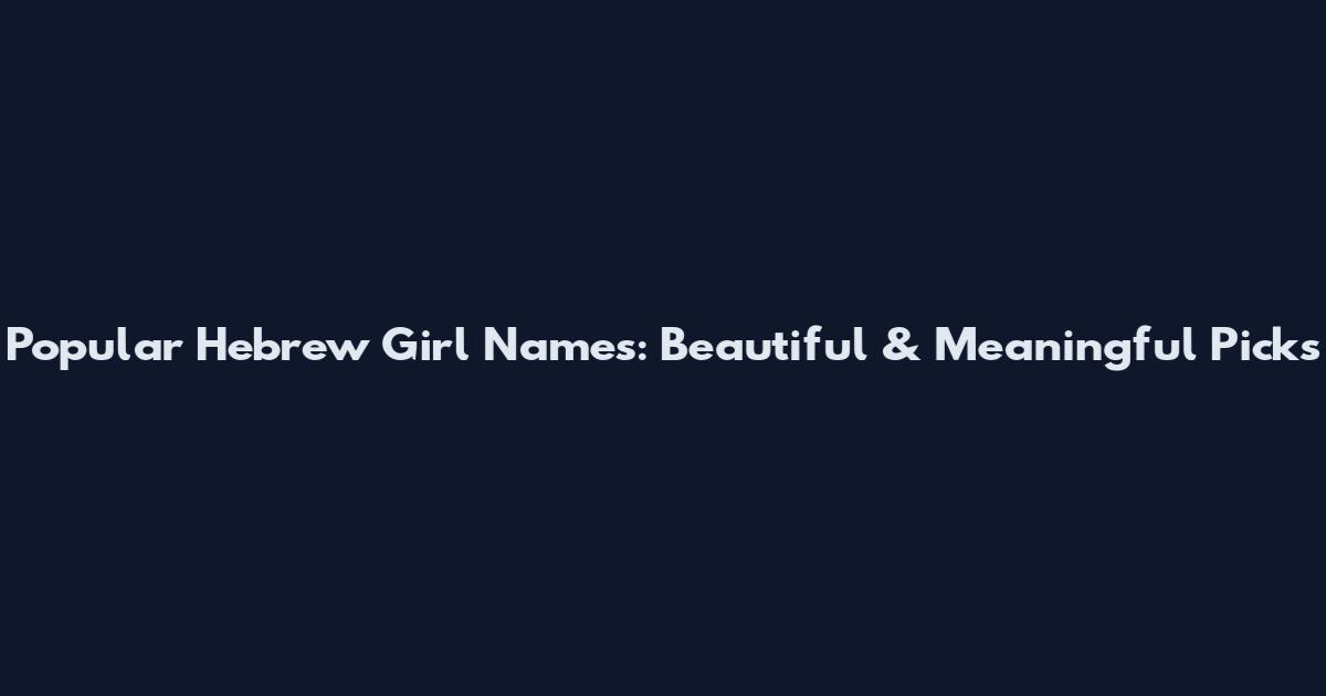 Popular Hebrew Girl Names: Beautiful & Meaningful Picks