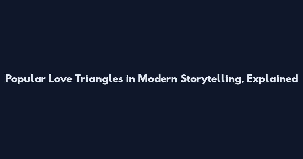 Popular Love Triangles in Modern Storytelling, Explained